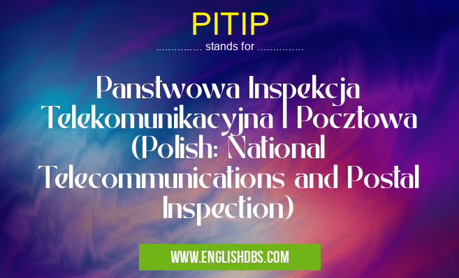 PITIP means Panstwowa Inspekcja Telekomunikacyjna I Pocztowa (Polish: National Telecommunications and Postal Inspection) PITIP
