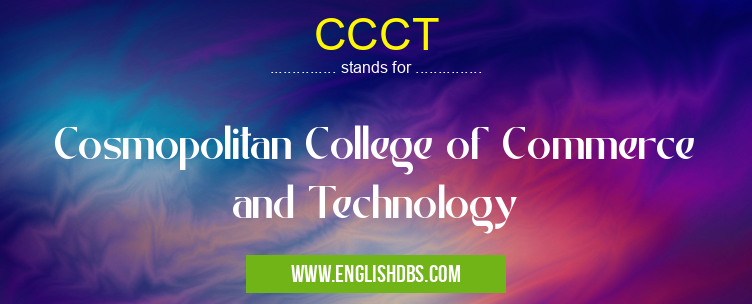 CCCT means Cosmopolitan College of Commerce and Technology CCCT