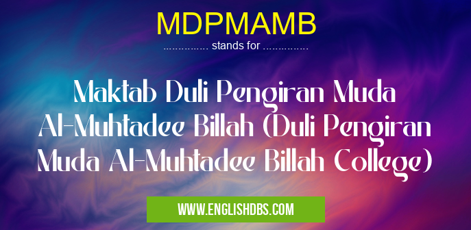 MDPMAMB means Maktab Duli Pengiran Muda Al-Muhtadee Billah (Duli Pengiran Muda Al-Muhtadee Billah College) MDPMAMB