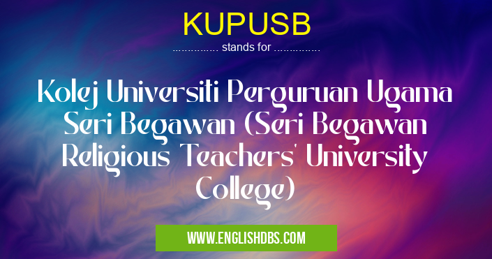 KUPUSB means Kolej Universiti Perguruan Ugama Seri Begawan (Seri Begawan Religious Teachers' University College) KUPUSB