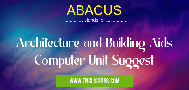 ABACUS means Architecture and Building Aids Computer Unit Suggest ABACUS