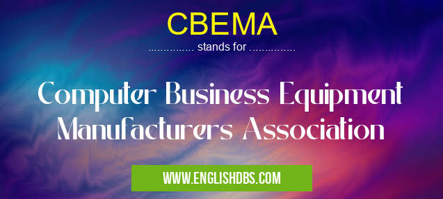 CBEMA means Computer Business Equipment Manufacturers Association CBEMA