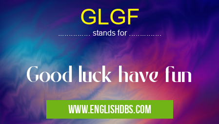 GLGF means Good luck have fun GLGF
