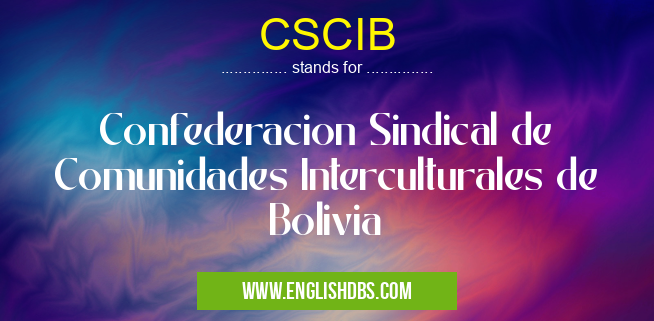 CSCIB means Confederacion Sindical de Comunidades Interculturales de Bolivia CSCIB