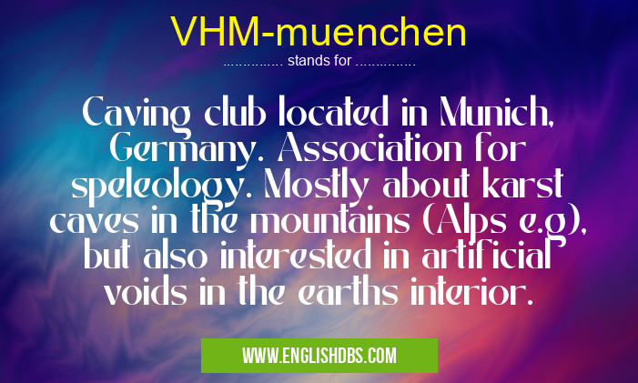 VHM-muenchen means Caving club located in Munich, Germany. Association for speleology. Mostly about karst caves in the mountains (Alps e.g), but also interested in artificial voids in the earths interior. VHM-muenchen