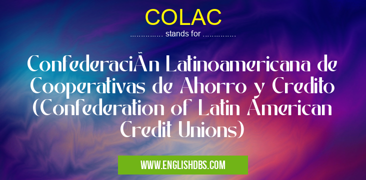 COLAC means Confederación Latinoamericana de Cooperativas de Ahorro y Credito (Confederation of Latin American Credit Unions) COLAC
