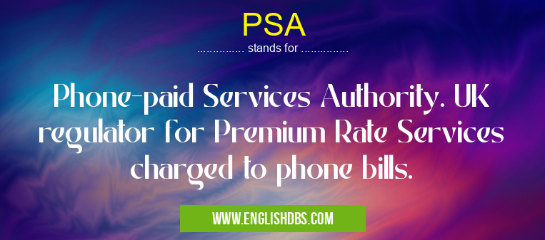 PSA means Phone-paid Services Authority. UK regulator for Premium Rate Services charged to phone bills. PSA