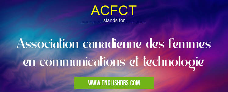 ACFCT means Association canadienne des femmes en communications et technologie ACFCT