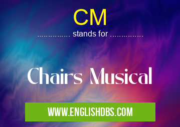 CM means Chairs Musical CM