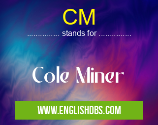CM means Cole Miner CM