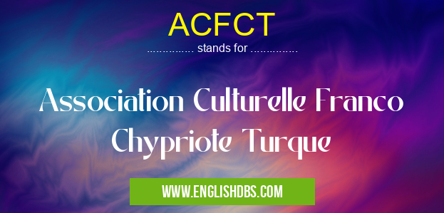 ACFCT means Association Culturelle Franco Chypriote Turque ACFCT