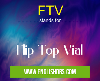 FTV means Flip Top Vial FTV