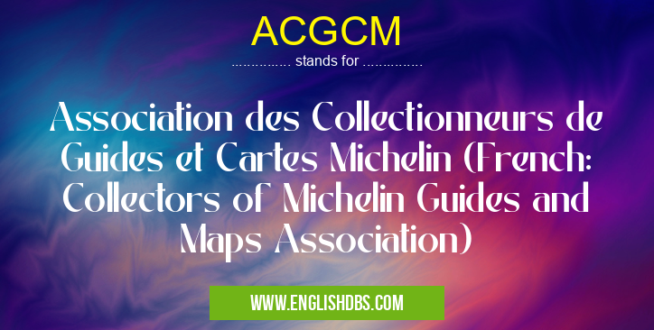 ACGCM means Association des Collectionneurs de Guides et Cartes Michelin (French: Collectors of Michelin Guides and Maps Association) ACGCM