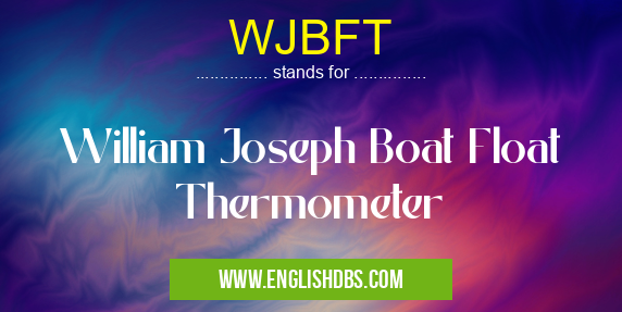 WJBFT means William Joseph Boat Float Thermometer WJBFT