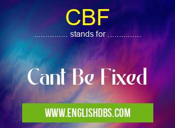 CBF means Cant Be Fixed CBF