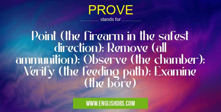 PROVE means Point (the firearm in the safest direction); Remove (all ammunition); Observe (the chamber); Verify (the feeding path); Examine (the bore) PROVE