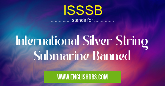 ISSSB means International Silver String Submarine Banned ISSSB