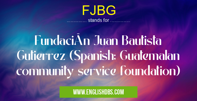 FJBG means Fundación Juan Bautista Gutierrez (Spanish; Guatemalan community service foundation) FJBG