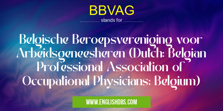 BBVAG means Belgische Beroepsvereniging voor Arbeidsgeneesheren (Dutch: Belgian Professional Association of Occupational Physicians; Belgium) BBVAG