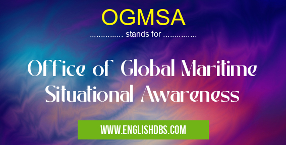 OGMSA means Office of Global Maritime Situational Awareness OGMSA