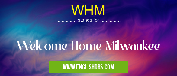 WHM means Welcome Home Milwaukee WHM