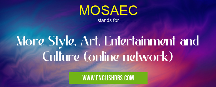 MOSAEC means More Style, Art, Entertainment and Culture (online network) MOSAEC
