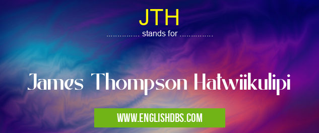JTH means James Thompson Hatwiikulipi JTH