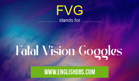 FVG means Fatal Vision Goggles FVG