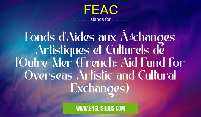 FEAC means Fonds d'Aides aux Échanges Artistiques et Culturels de l'Outre-Mer (French: Aid Fund for Overseas Artistic and Cultural Exchanges) FEAC