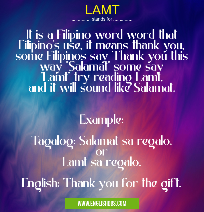 LAMT means It is a Filipino word word that Filipino's use, it means thank you, some Filipinos say Thank you this way "Salamat" some say "Lamt" try reading Lamt, and it will sound like Salamat.
Example:
Tagalog: Salamat sa regalo.
or
Lamt sa regalo.
English: Thank you for the gift. LAMT