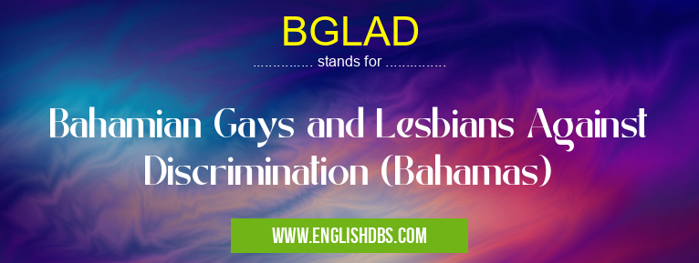 BGLAD means Bahamian Gays and Lesbians Against Discrimination (Bahamas) BGLAD