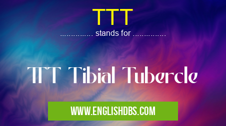 TTT means TTT Tibial Tubercle TTT