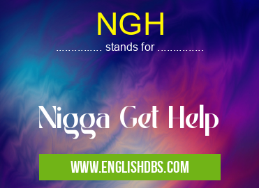 NGH means Nigga Get Help NGH