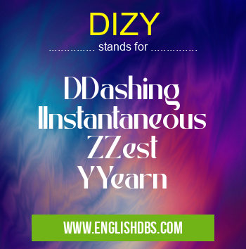 DIZY means DDashing
IInstantaneous
ZZest
YYearn DIZY