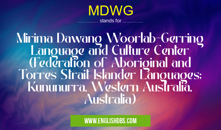 MDWG means Mirima Dawang Woorlab-Gerring Language and Culture Center (Federation of Aboriginal and Torres Strait Islander Languages; Kununurra, Western Australia, Australia) MDWG