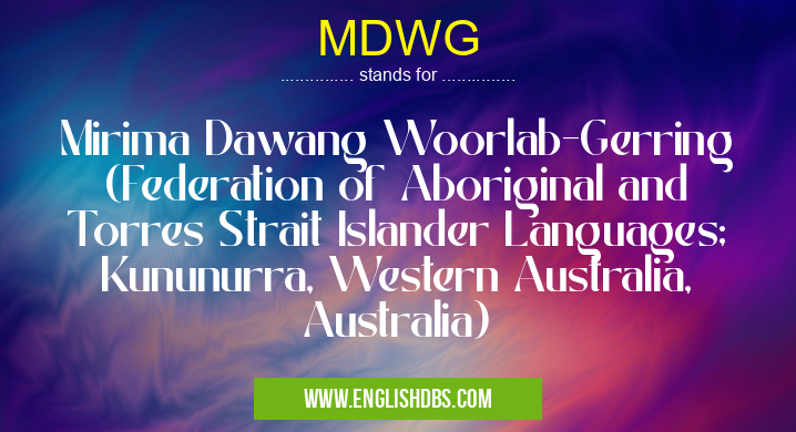 MDWG means Mirima Dawang Woorlab-Gerring (Federation of Aboriginal and Torres Strait Islander Languages; Kununurra, Western Australia, Australia) MDWG