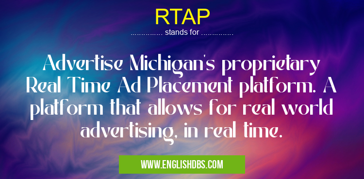 RTAP means Advertise Michigan's proprietary Real Time Ad Placement platform. A platform that allows for real world advertising, in real time. RTAP