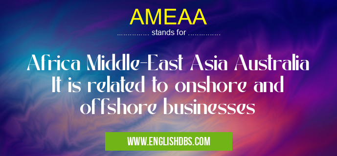 AMEAA means Africa Middle-East Asia Australia
It is related to onshore and offshore businesses AMEAA