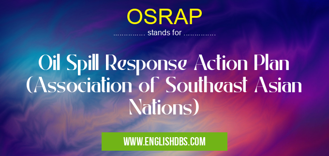 OSRAP means Oil Spill Response Action Plan (Association of Southeast Asian Nations) OSRAP