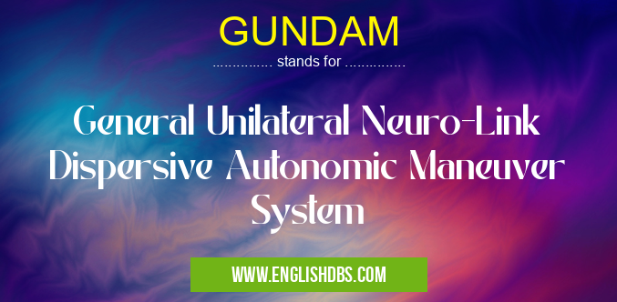 GUNDAM means General Unilateral Neuro-Link Dispersive Autonomic Maneuver System GUNDAM