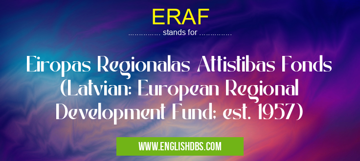 ERAF means Eiropas Regionalas Attistibas Fonds (Latvian: European Regional Development Fund; est. 1957) ERAF