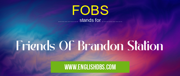 FOBS means Friends Of Brandon Station FOBS