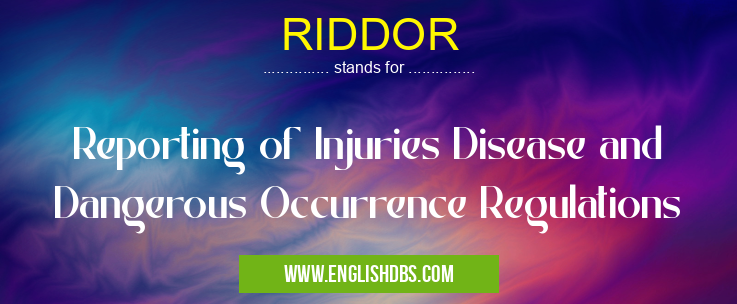 RIDDOR means Reporting of Injuries Disease and Dangerous Occurrence Regulations RIDDOR
