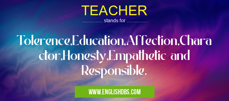 TEACHER means Tolerence,Education,Affection,Charactor,Honesty,Empathetic and Responsible. TEACHER