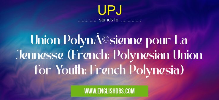 UPJ means Union Polynésienne pour La Jeunesse (French: Polynesian Union for Youth; French Polynesia) UPJ