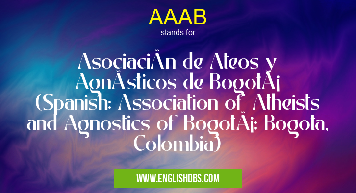 AAAB means Asociación de Ateos y Agnósticos de Bogotá (Spanish: Association of Atheists and Agnostics of Bogotá; Bogota, Colombia) AAAB