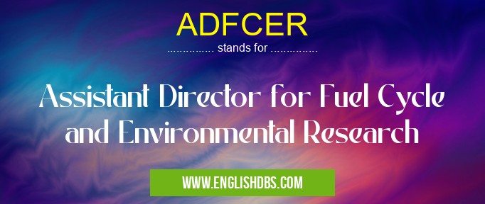 ADFCER means Assistant Director for Fuel Cycle and Environmental Research ADFCER