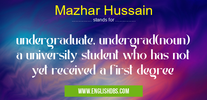 Mazhar Hussain means undergraduate, undergrad(noun)
a university student who has not yet received a first degree Mazhar Hussain