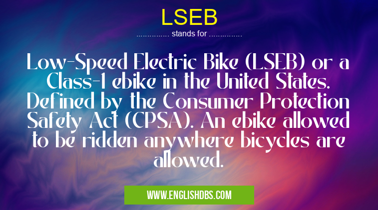 LSEB means Low-Speed Electric Bike (LSEB) or a Class-1 ebike in the United States. Defined by the Consumer Protection Safety Act (CPSA). An ebike allowed to be ridden anywhere bicycles are allowed. LSEB