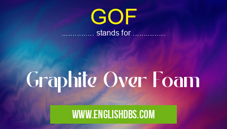 GOF means Graphite Over Foam GOF
